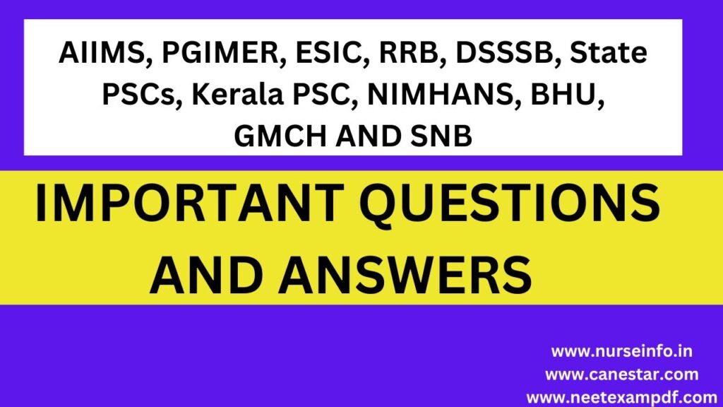 IMPORTANT QUESTIONS AND ANSWERS FOR AIIMS, PGIMER, ESIC, RRB, DSSSB, State PSCs, Kerala PSC, NIMHANS, BHU, GMCH, SNB, Nursing Officer/Staff Nurse/HAAD/Prometric/NCLEX Exam
